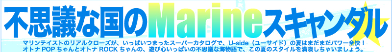 不思議な国のMarineスキャンダル マリンテイストのリアルクローズが、いっぱいつまったスーパーカタログで、ユーサイドウーマン-UsideWomanの夏はまだまだパワー全快！オトナPOPちゃんとオトナROCKちゃんの、遊び心いっぱいの不思議な海物語で、この夏のスタイルを満喫しちゃいましょう。