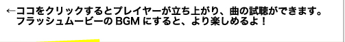 ←ココをクリックするとプレイヤーが立ち上がり、曲の試聴ができます。フラッシュムービーのBGMにすると、より楽しめるよ！