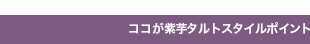 ココが紫芋タルトスタイルポイント！