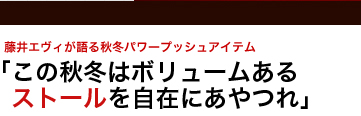 藤井エヴィが語る秋冬パワープッシュアイテム　「この秋冬はボリュームあるストールを自在にあやつれ」