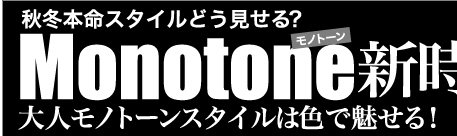 秋冬本命スタイルどう見せる？　Monotone新時代　大人モノトーンスタイルは色で魅せる！