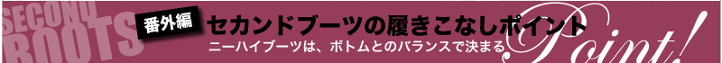 番外編　セカンドブーツの履きこなしポイント