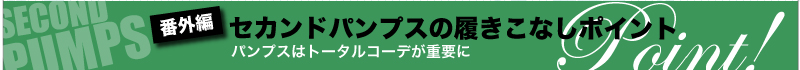 番外編　セカンドパンプスの履きこなしポイント　パンプスはトータルコーデが重要に