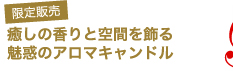 癒しの香りと空間を飾る魅惑のアロマキャンドルを限定販売！