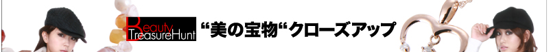 Beauty Treasure Hunt　 “美の宝物“クローズアップ