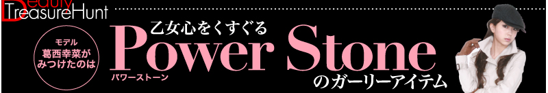 Beauty Treasure Hunt　モデル葛西幸菜がみつけたのは乙女心をくすぐるパワーストーンのガ—リーアイテム