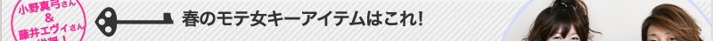 小野真弓さん＆スタイリスト藤井エヴィさん推奨！春のモテ女キーアイテムはこれ！