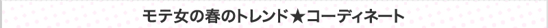 モテ女の春のトレンド★コーディネート