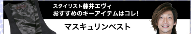 スタイリスト藤井エヴィ！　キーアイテムはコレ！　マスキュリンベスト