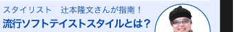 スタイリスト　辻本隆文さんが指南！　流行ソフトテイストスタイルとは？