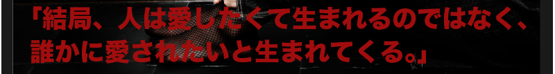 「結局、人は愛したくて生まれるのではなく、誰かに愛されたいと生まれてくる。」