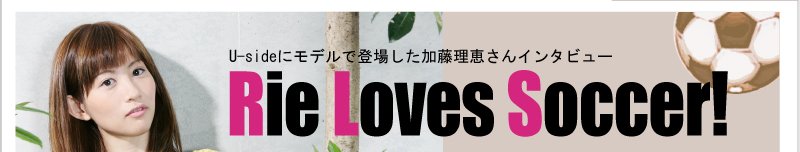 Usideにモデルで登場した加藤理恵さんインタビュー Rie Loves Soccer!