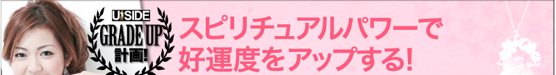 Uside　グレードアップ計画！　スピリチュアルパワーで好運度をアップする！