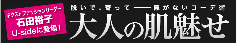 ネクスト ファッションリーダー　石田裕子 Usideに登場！大人の肌魅せ 脱いで、寄って——隙がないコーデ術