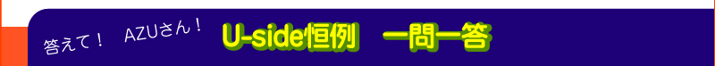 答えて！　AZUさん！　Uside恒例　一問一答