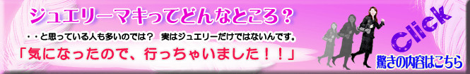 ジュエリー・マキってどんなところ？・・と思っている人も多いのでは？実はジュエリーだけではないんです。「気になったので、行