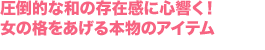 圧倒的な和の存在感に心響く！女の格をあげる本物のアイテム