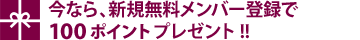 今なら、新規無料メンバー登録で100ポイントプレゼント!!