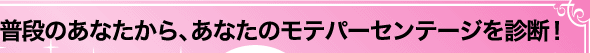 普段のあなたから、あなたのモテパーセンテージを診断！