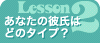 Lesson2　あなたの彼氏はどのタイプ？？ 