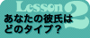 Lesson2　あなたの彼氏はどのタイプ？？ 