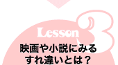 Lesson3　映画や小説に見るすれ違い大研究 