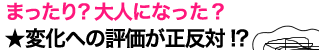 まったり？大人になった？　★変化への評価が正反対!? 