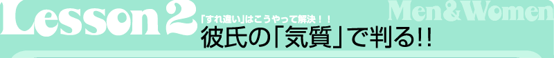 Lesson2　「すれ違い」はこうやって解決！！彼氏の「気質」で判る！！