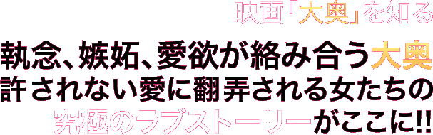 映画版「大奥」を知る：執念、嫉妬、愛欲が絡み合う大奥。許されない愛に翻弄される女たちの究極のラブストーリーがここに!!