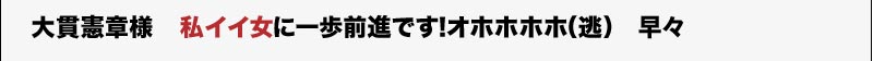 大貫憲章様　私イイ女に一歩前進です！オホホホホ（逃）