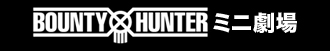 BOUNTY HUNTERミニ劇場