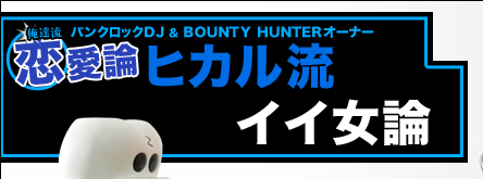 パンクロックDJ＆BOUNTY HUNTERオーナー　ヒカル流　イイ女論