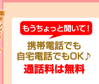 もうちょっと聞いて！携帯電話でも自宅電話でもOK♪通話料は無料