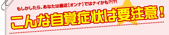 もしかしたら、あなたは最近【オンナ】ではナイかも?!?!こんな自覚症状は要注意！