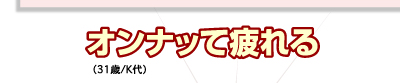 オンナッて疲れる（31歳/K代）