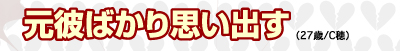 元彼ばかり思い出す（27歳/C穂）