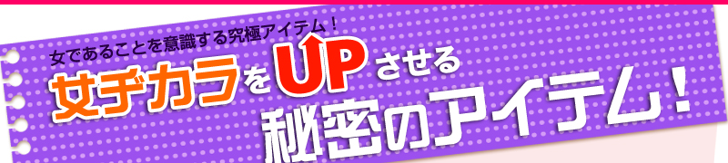 女であることを意識する究極アイテム！女ヂカラをUPさせる秘密のアイテム！