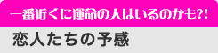 一番近くに運命の人はいるのかも?!　「恋人たちの予感」