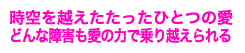 時空を越えたたったひとつの愛　どんな障害も愛の力で乗り越えられる