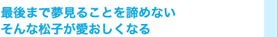 最後まで夢見ることを諦めない　そんな松子が愛おしくなる