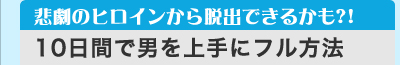 悲劇のヒロインから脱出できるかも?!　「10日間で男を上手にフル方法」