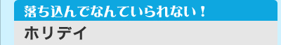 落ち込んでなんていられない！　「ホリデイ」