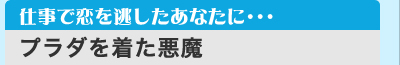 仕事で恋を逃したあなたに・・・　「プラダを着た悪魔」