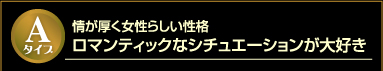 Aタイプ　情が厚く女性らしい性格　ロマンティックなシチュエーションが大好き