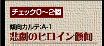 チェック0〜2個　傾向カルテ：A-1　悲劇のヒロイン傾向