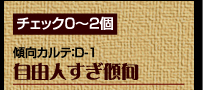 チェック0〜2個　傾向カルテ：D-1　自由人すぎ傾向