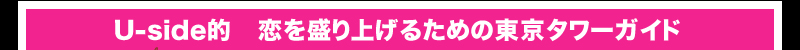 Uside的　恋を盛り上げるための東京タワーガイド