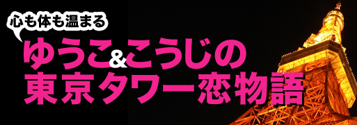 心も体も温まる　ゆうこ＆こうじの東京タワー恋物語