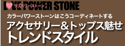 ラブ パワー ストーンLOVE POWER STONE　カラーパワーストーンはこうコーディネートする　アクセサリー＆トップス魅せ