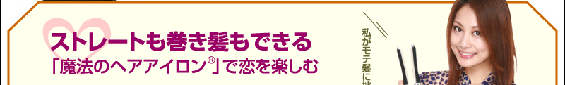 ストレートも巻き髪もできる「魔法のヘアアイロン」で恋を楽しむ